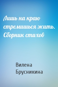 Лишь на краю стремишься жить. Сборник стихов