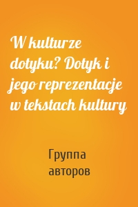 W kulturze dotyku? Dotyk i jego reprezentacje w tekstach kultury