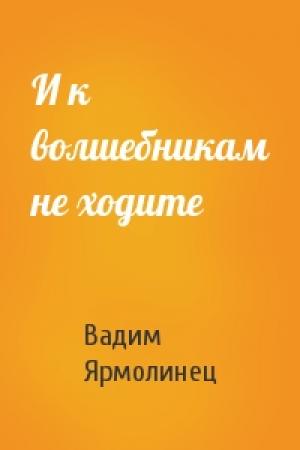 Обложка книги «И к волшебникам не ходите» — Вадим Ярмолинец