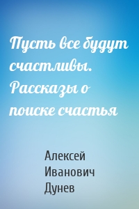 Пусть все будут счастливы. Рассказы о поиске счастья