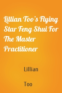 Lillian Too’s Flying Star Feng Shui For The Master Practitioner