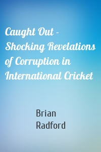 Caught Out - Shocking Revelations of Corruption in International Cricket
