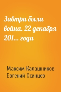 Максим Калашников, Евгений Осинцев - Завтра была война. 22 декабря 201... года