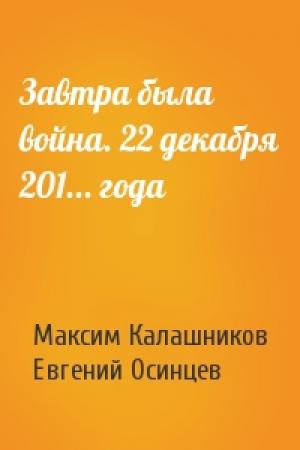 Обложка книги «Завтра была война. 22 декабря 201... года» — Максим Калашников, Евгений Осинцев