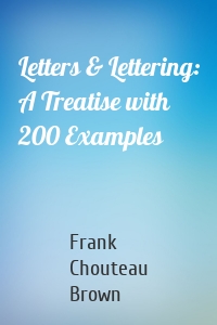 Letters & Lettering: A Treatise with 200 Examples
