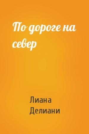 Обложка книги «По дороге на север» — Лиана Делиани