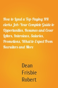 How to Land a Top-Paying HR clerks Job: Your Complete Guide to Opportunities, Resumes and Cover Letters, Interviews, Salaries, Promotions, What to Expect From Recruiters and More