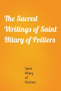 The Sacred Writings of Saint Hilary of Poitiers
