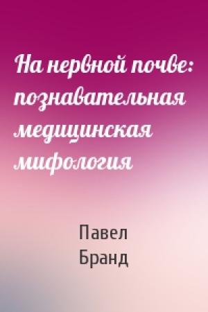 Обложка книги «На нервной почве: познавательная медицинская мифология» — Павел Бранд