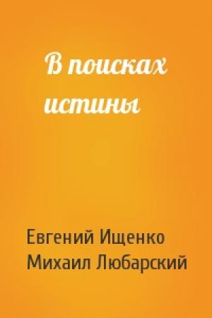 Обложка книги «В поисках истины» — Евгений Ищенко, Михаил Любарский