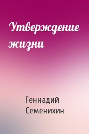 Обложка книги «Утверждение жизни» — Геннадий Семенихин