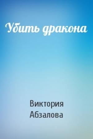 Обложка книги «Убить дракона» — Виктория Абзалова