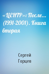 Сергей Горцев - «ЦЕНТР»: После... (1991-2001). Книга вторая