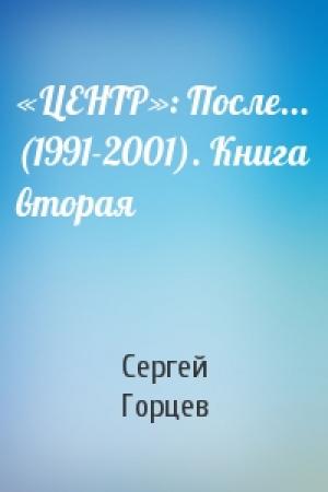 Обложка книги ««ЦЕНТР»: После... (1991-2001). Книга вторая» — Сергей Горцев