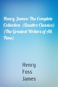Henry James: The Complete Collection  (Quattro Classics) (The Greatest Writers of All Time)