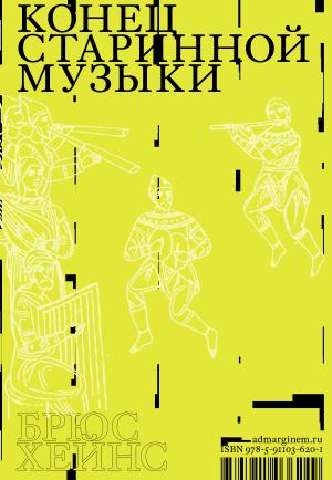 Обложка книги «Конец старинной музыки. История музыки, написанная исполнителем-аутентистом для XXI века» — Брюс Хейнс