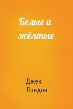 Обложка книги «Белые и жёлтые» — Джек Лондон