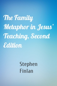 The Family Metaphor in Jesus’ Teaching, Second Edition