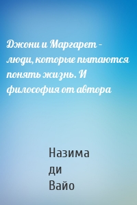 Джони и Маргарет – люди, которые пытаются понять жизнь. И философия от автора