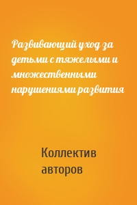 Развивающий уход за детьми с тяжелыми и множественными нарушениями развития