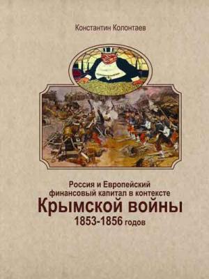 Обложка книги «Россия и Европейский финансовый капитал в контексте Крымской войны 1853-1856 годов» — Константин Колонтаев