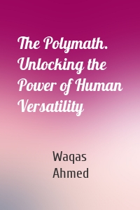 The Polymath. Unlocking the Power of Human Versatility