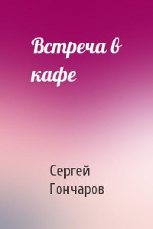 Обложка книги «Встреча в кафе» — Сергей Александрович Гончаров