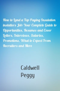 How to Land a Top-Paying Insulation installers Job: Your Complete Guide to Opportunities, Resumes and Cover Letters, Interviews, Salaries, Promotions, What to Expect From Recruiters and More