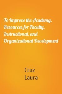 To Improve the Academy. Resources for Faculty, Instructional, and Organizational Development