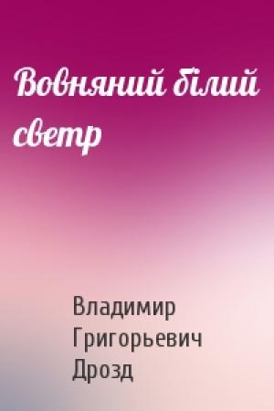 Обложка книги «Вовняний білий светр» — Владимир Григорьевич Дрозд