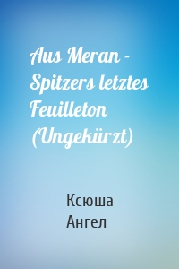 Aus Meran - Spitzers letztes Feuilleton (Ungekürzt)