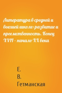 Литература в средней и высшей школе: развитие и преемственность. Конец XVII – начало ХХ века