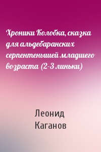Леонид Каганов - Хроники Колобка, сказка для альдебаранских серпентенышей младшего возраста (2-3 линьки)