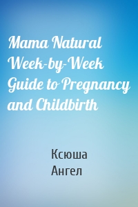 Mama Natural Week-by-Week Guide to Pregnancy and Childbirth