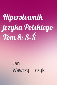 Hipersłownik języka Polskiego Tom 8: S-Ś