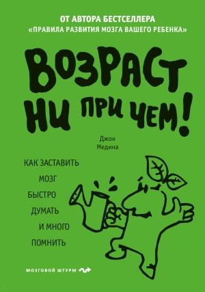 Обложка книги «Возраст ни при чем. Как заставить мозг быстро думать и много помнить» — Джон Медина