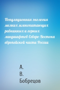 Популяционная экология мелких млекопитающих равнинных и горных ландшафтов Северо-Востока европейской части России