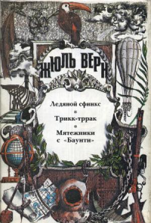Обложка книги «Ледяной сфинкс: [роман]; Трикк-тррак: [новелла], Мятежники с «Баунти»: [повесть]» — Жюль Верн