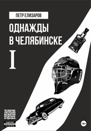 Обложка книги «Однажды в Челябинске. Книга первая» — Петр Елизаров