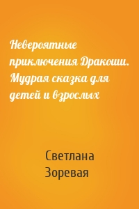 Невероятные приключения Дракоши. Мудрая сказка для детей и взрослых