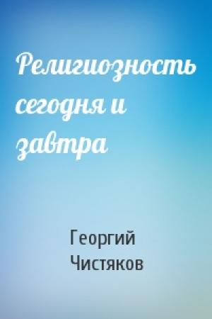 Обложка книги «Религиозность сегодня и завтра» — Георгий Чистяков