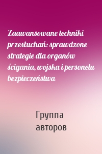 Zaawansowane techniki przesłuchań: sprawdzone strategie dla organów ścigania, wojska i personelu bezpieczeństwa