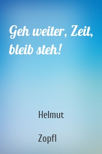 Geh weiter, Zeit, bleib steh!