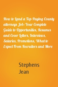 How to Land a Top-Paying County attorneys Job: Your Complete Guide to Opportunities, Resumes and Cover Letters, Interviews, Salaries, Promotions, What to Expect From Recruiters and More