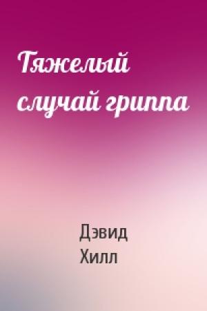 Обложка книги «Тяжелый случай гриппа» — Дэвид Хилл