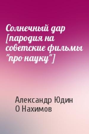 Обложка книги «Солнечный дар [пародия на советские фильмы "про науку"]» — Александр Юдин, О Нахимов