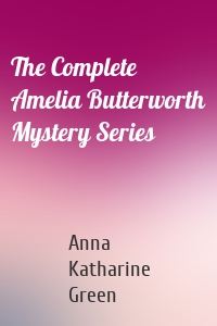 The Complete Amelia Butterworth Mystery Series