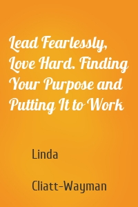 Lead Fearlessly, Love Hard. Finding Your Purpose and Putting It to Work