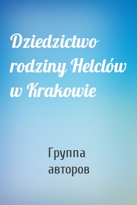 Dziedzictwo rodziny Helclów w Krakowie