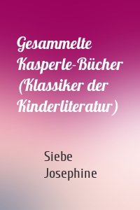 Gesammelte Kasperle-Bücher (Klassiker der Kinderliteratur)